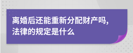 离婚后还能重新分配财产吗,法律的规定是什么