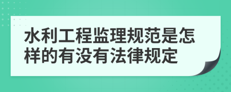 水利工程监理规范是怎样的有没有法律规定