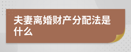 夫妻离婚财产分配法是什么
