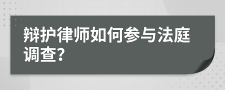 辩护律师如何参与法庭调查？