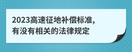 2023高速征地补偿标准,有没有相关的法律规定