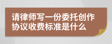 请律师写一份委托创作协议收费标准是什么