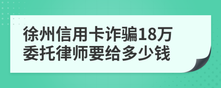 徐州信用卡诈骗18万委托律师要给多少钱