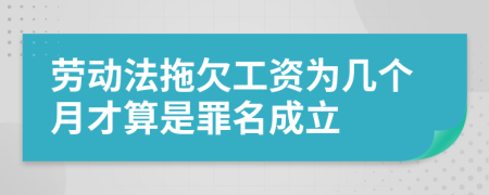 劳动法拖欠工资为几个月才算是罪名成立