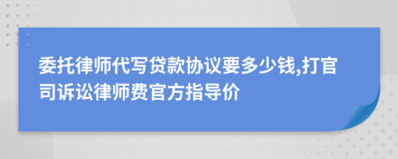 委托律师代写贷款协议要多少钱,打官司诉讼律师费官方指导价