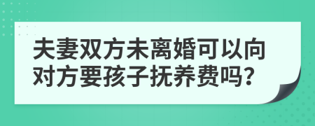 夫妻双方未离婚可以向对方要孩子抚养费吗？