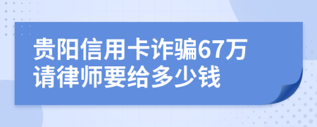 贵阳信用卡诈骗67万请律师要给多少钱