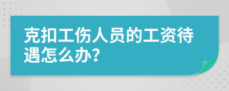 克扣工伤人员的工资待遇怎么办？