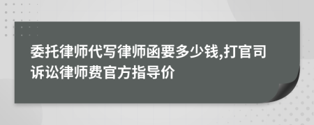委托律师代写律师函要多少钱,打官司诉讼律师费官方指导价