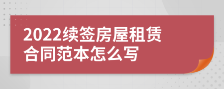 2022续签房屋租赁合同范本怎么写