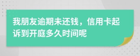 我朋友逾期未还钱，信用卡起诉到开庭多久时间呢