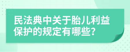 民法典中关于胎儿利益保护的规定有哪些？