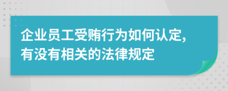 企业员工受贿行为如何认定,有没有相关的法律规定