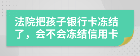 法院把孩子银行卡冻结了，会不会冻结信用卡