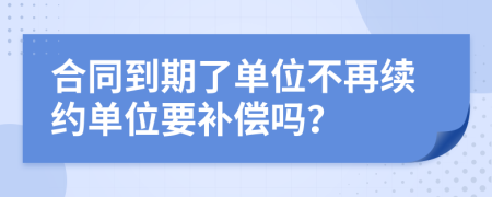 合同到期了单位不再续约单位要补偿吗？