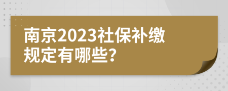 南京2023社保补缴规定有哪些？
