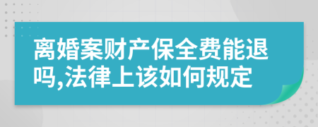 离婚案财产保全费能退吗,法律上该如何规定