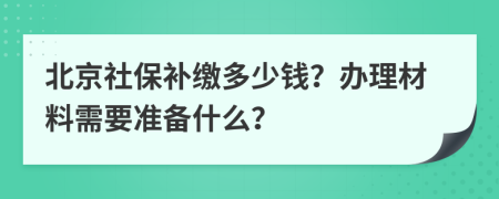 北京社保补缴多少钱？办理材料需要准备什么？