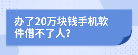 办了20万块钱手机软件借不了人？