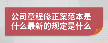 公司章程修正案范本是什么最新的规定是什么