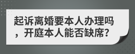 起诉离婚要本人办理吗，开庭本人能否缺席？