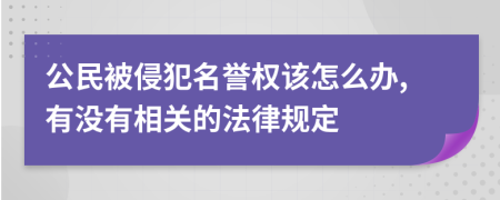 公民被侵犯名誉权该怎么办,有没有相关的法律规定