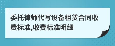 委托律师代写设备租赁合同收费标准,收费标准明细