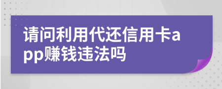 请问利用代还信用卡app赚钱违法吗