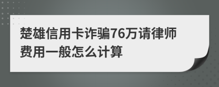 楚雄信用卡诈骗76万请律师费用一般怎么计算