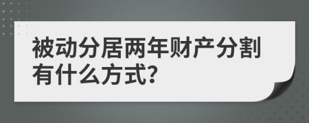 被动分居两年财产分割有什么方式？