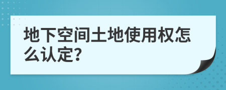 地下空间土地使用权怎么认定？