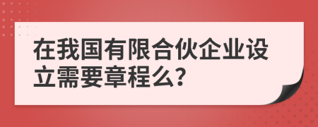 在我国有限合伙企业设立需要章程么？