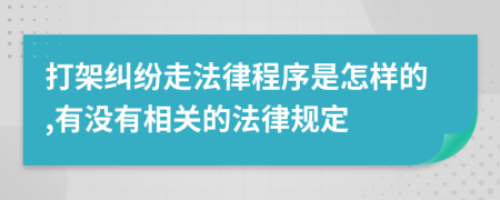 打架纠纷走法律程序是怎样的,有没有相关的法律规定