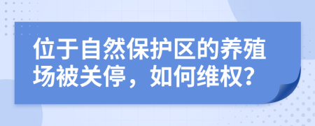 位于自然保护区的养殖场被关停，如何维权？