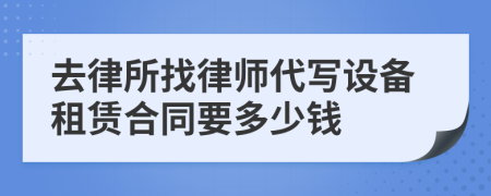 去律所找律师代写设备租赁合同要多少钱