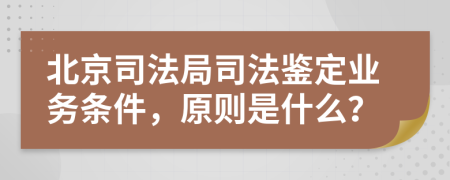 北京司法局司法鉴定业务条件，原则是什么？
