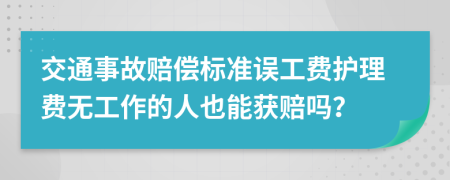 交通事故赔偿标准误工费护理费无工作的人也能获赔吗？