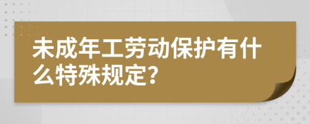 未成年工劳动保护有什么特殊规定？