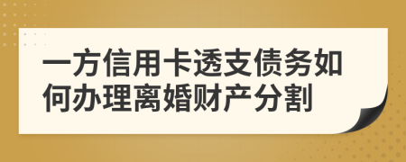 一方信用卡透支债务如何办理离婚财产分割