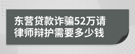 东营贷款诈骗52万请律师辩护需要多少钱