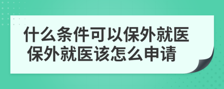 什么条件可以保外就医 保外就医该怎么申请