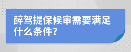 醉驾提保候审需要满足什么条件？