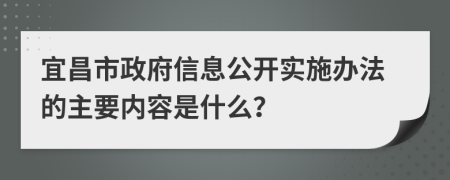 宜昌市政府信息公开实施办法的主要内容是什么？