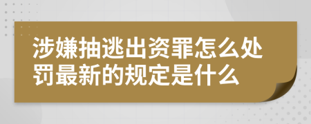 涉嫌抽逃出资罪怎么处罚最新的规定是什么