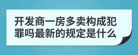 开发商一房多卖构成犯罪吗最新的规定是什么