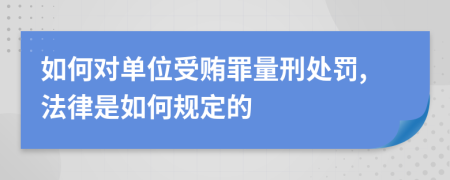 如何对单位受贿罪量刑处罚,法律是如何规定的