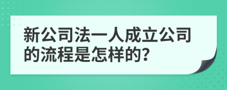 新公司法一人成立公司的流程是怎样的？