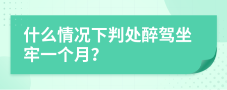 什么情况下判处醉驾坐牢一个月？