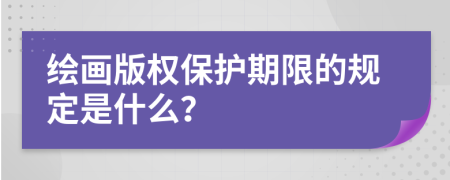 绘画版权保护期限的规定是什么？