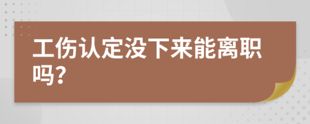 工伤认定没下来能离职吗？